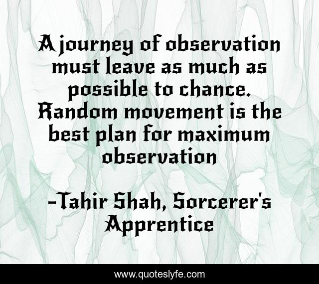 A journey of observation must leave as much as possible to chance. Ran