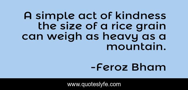 A simple act of kindness the size of a rice grain can weigh as heavy as a mountain.