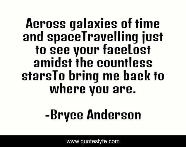 Across galaxies of time and spaceTravelling just to see your faceLost amidst the countless starsTo bring me back to where you are.