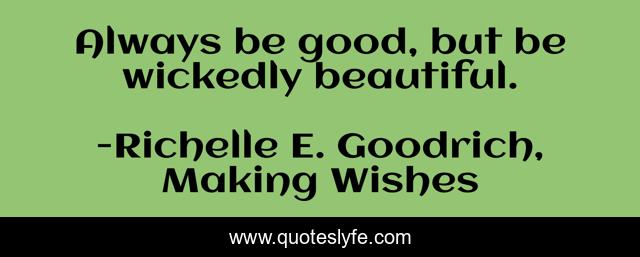 Always be good, but be wickedly beautiful.