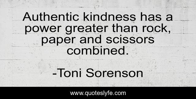 Authentic kindness has a power greater than rock, paper and scissors combined.