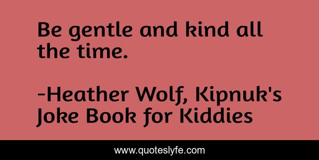 Be gentle and kind all the time.