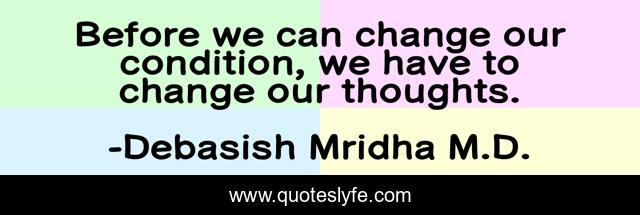 Before we can change our condition, we have to change our thoughts.