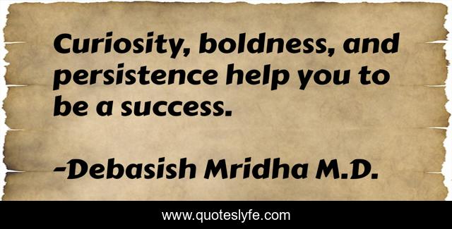 Curiosity, boldness, and persistence help you to be a success.