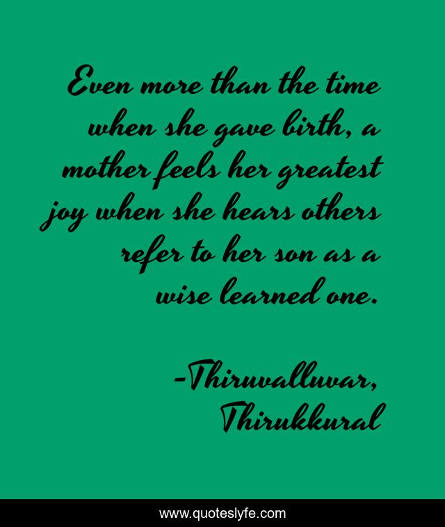 Even more than the time when she gave birth, a mother feels her greatest joy when she hears others refer to her son as a wise learned one.