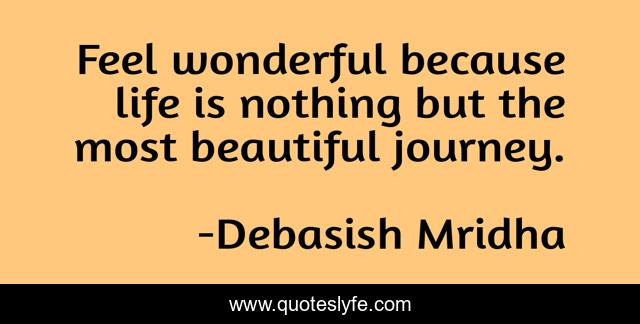 Feel wonderful because life is nothing but the most beautiful journey.