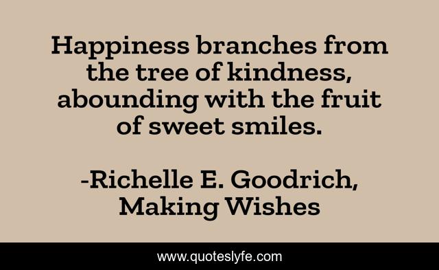 Happiness branches from the tree of kindness, abounding with the fruit of sweet smiles.