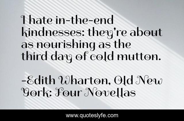 I hate in-the-end kindnesses: they're about as nourishing as the third day of cold mutton.