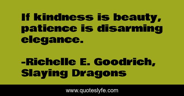 If kindness is beauty, patience is disarming elegance.