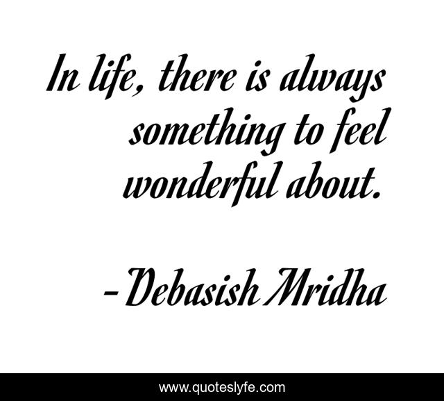 In life, there is always something to feel wonderful about.