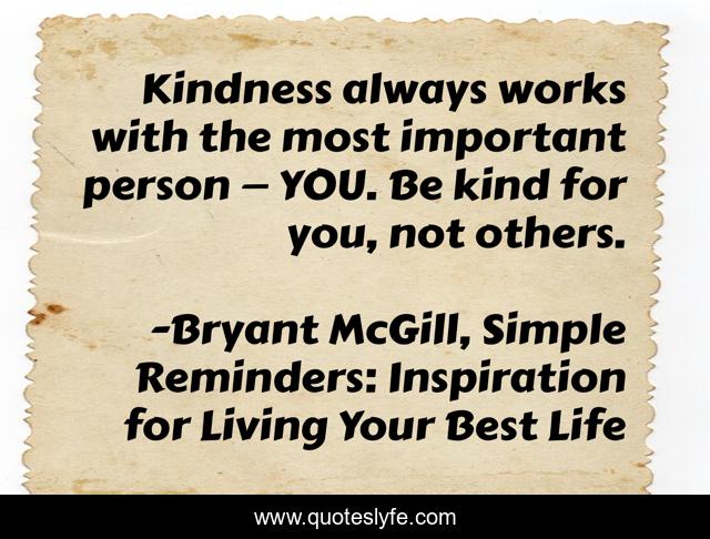 Kindness always works with the most important person — YOU. Be kind for you, not others.