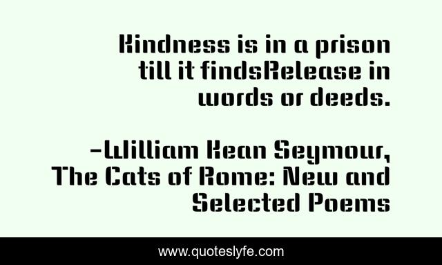 Kindness is in a prison till it findsRelease in words or deeds.