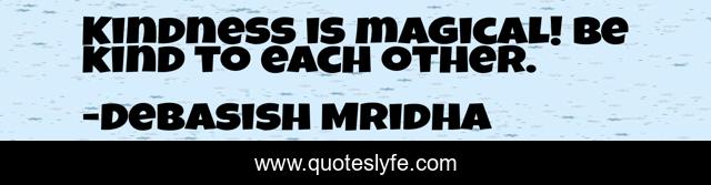 Kindness is magical! Be kind to each other.