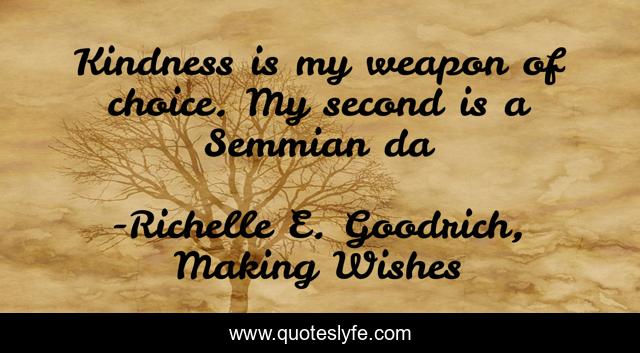 Kindness is my weapon of choice. My second is a Semmian da