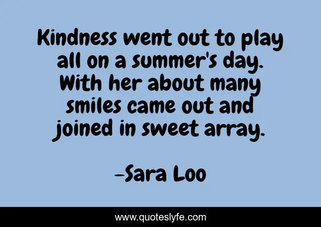 Kindness went out to play all on a summer's day. With her about many smiles came out and joined in sweet array.