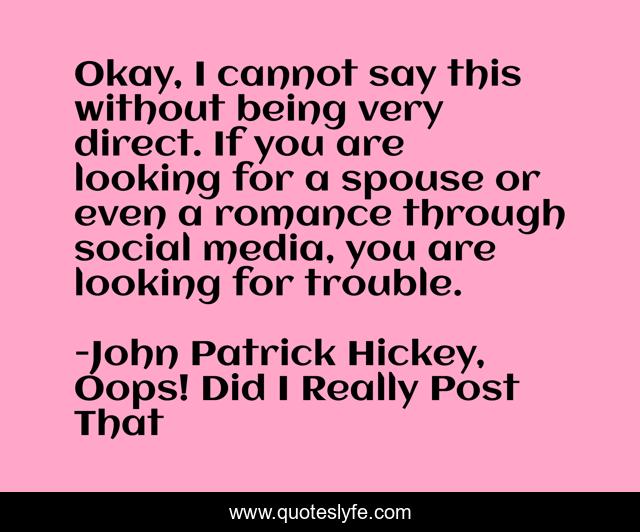 Okay, I cannot say this without being very direct. If you are looking for a spouse or even a romance through social media, you are looking for trouble.