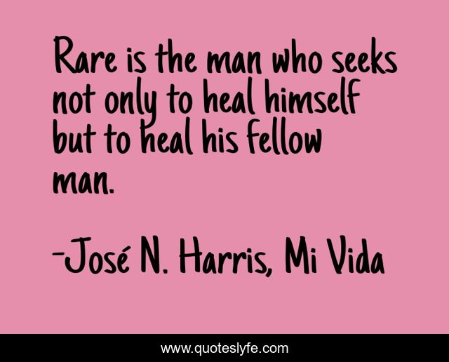 Rare is the man who seeks not only to heal himself but to heal his fellow man.