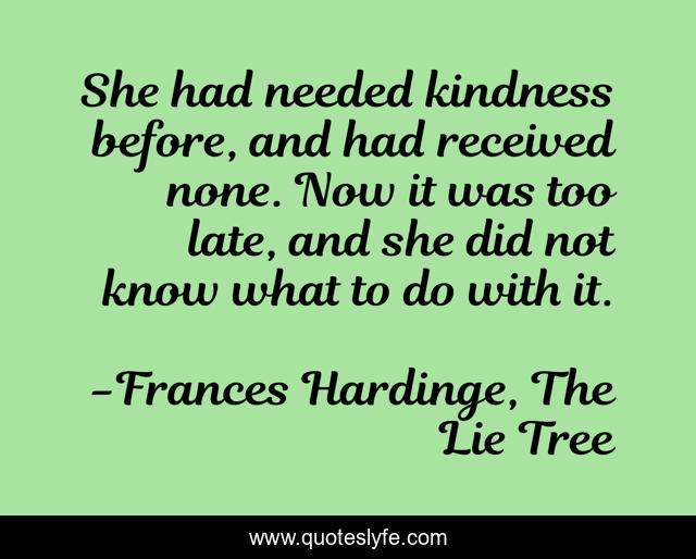 She had needed kindness before, and had received none. Now it was too late, and she did not know what to do with it.