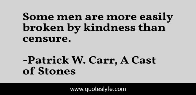 Some men are more easily broken by kindness than censure.