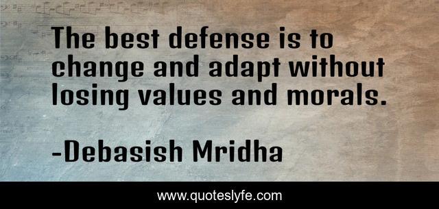 The best defense is to change and adapt without losing values and morals.