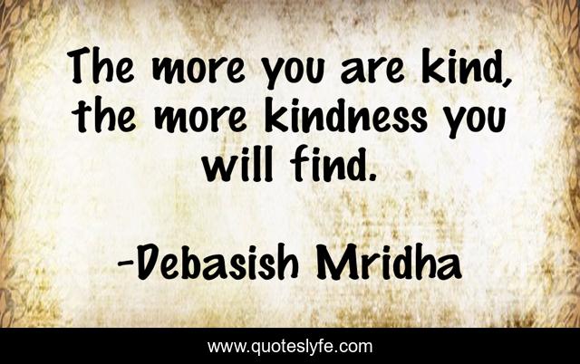 The more you are kind, the more kindness you will find.