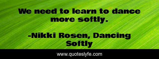 We need to learn to dance more softly.