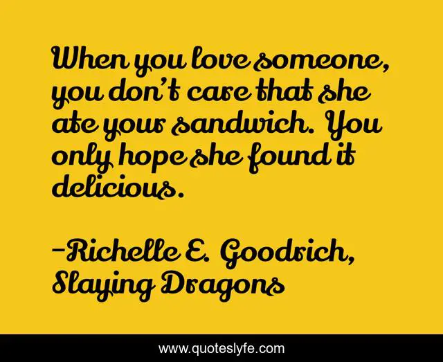When you love someone, you don’t care that she ate your sandwich. You only hope she found it delicious.