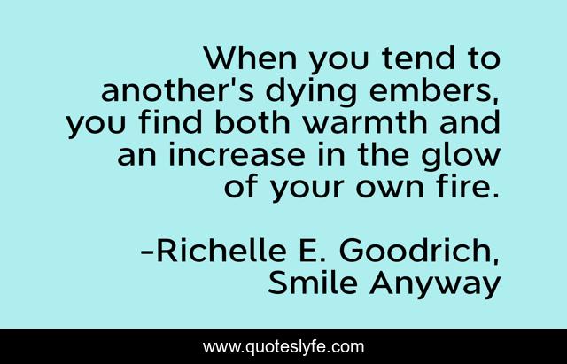 When you tend to another's dying embers, you find both warmth and an increase in the glow of your own fire.