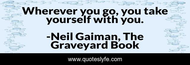 Wherever you go, you take yourself with you.