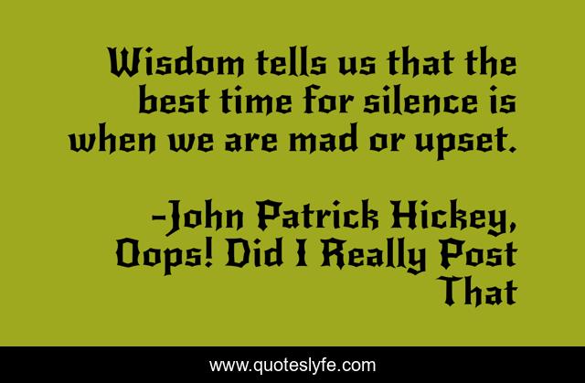 Wisdom tells us that the best time for silence is when we are mad or upset.