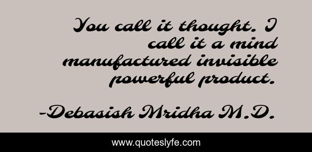 You call it thought. I call it a mind manufactured invisible powerful product.