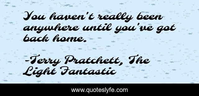 You haven't really been anywhere until you've got back home.