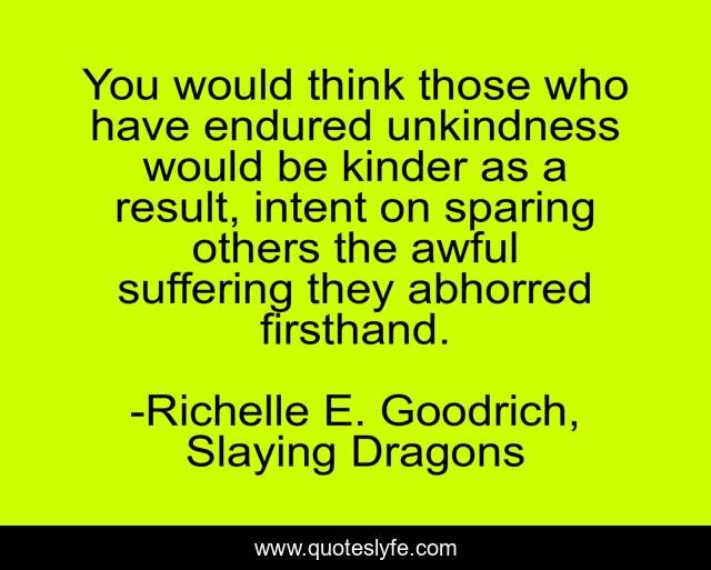 You would think those who have endured unkindness would be kinder as a result, intent on sparing others the awful suffering they abhorred firsthand.