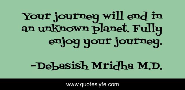 Your journey will end in an unknown planet. Fully enjoy your journey.