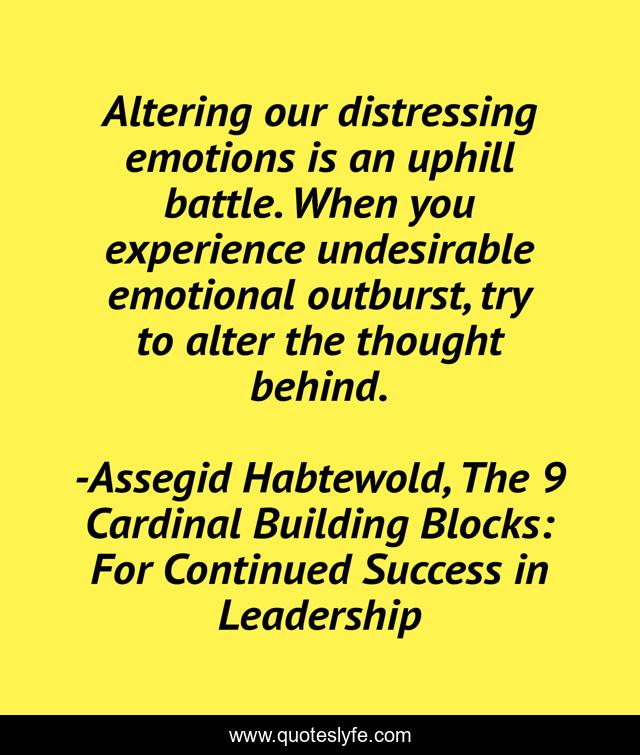 Altering our distressing emotions is an uphill battle. When you experience undesirable emotional outburst, try to alter the thought behind.