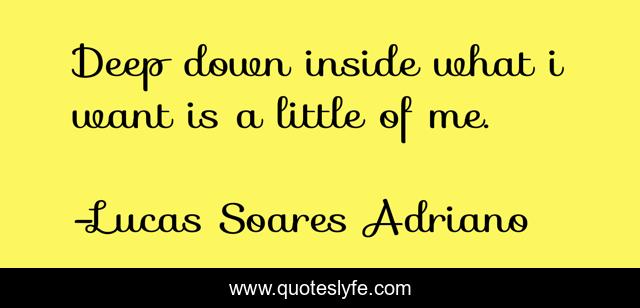 Deep down inside what i want is a little of me.