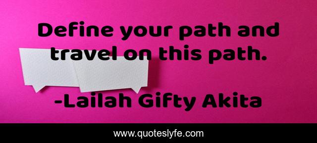 Define your path and travel on this path.