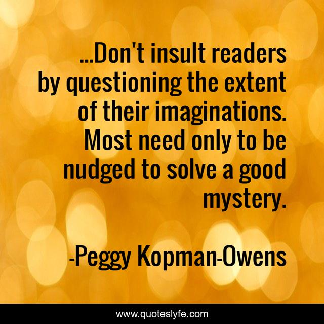 ...Don't insult readers by questioning the extent of their imaginations. Most need only to be nudged to solve a good mystery.