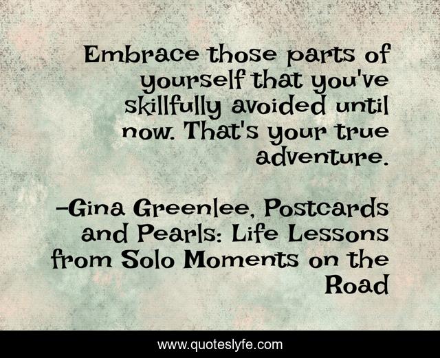 Embrace those parts of yourself that you've skillfully avoided until now. That's your true adventure.