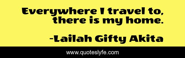 Everywhere I travel to, there is my home.
