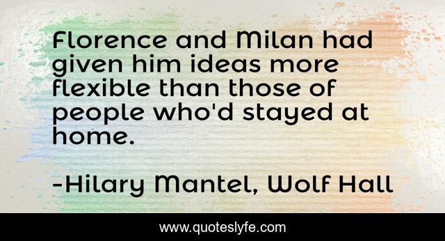 Florence and Milan had given him ideas more flexible than those of people who'd stayed at home.