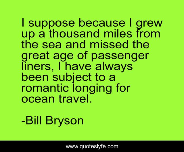 I suppose because I grew up a thousand miles from the sea and missed the great age of passenger liners, I have always been subject to a romantic longing for ocean travel.