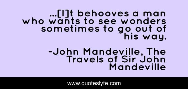 ...[I]t behooves a man who wants to see wonders sometimes to go out of his way.