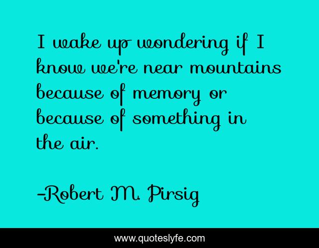 I wake up wondering if I know we're near mountains because of memory or because of something in the air.