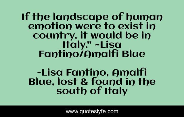 If the landscape of human emotion were to exist in country, it would be in Italy.