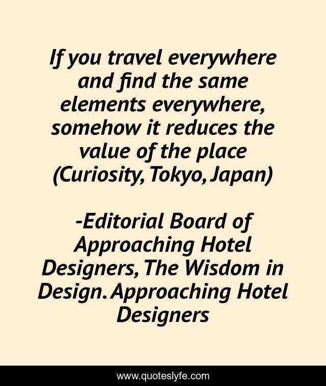 If you travel everywhere and find the same elements everywhere, somehow it reduces the value of the place (Curiosity, Tokyo, Japan)