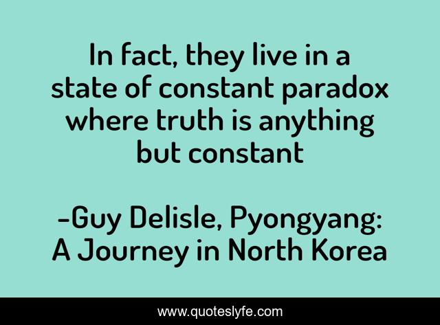 In Fact They Live In A State Of Constant Paradox Where Truth Is Anyth Quote By Guy Delisle Pyongyang A Journey In North Korea Quoteslyfe