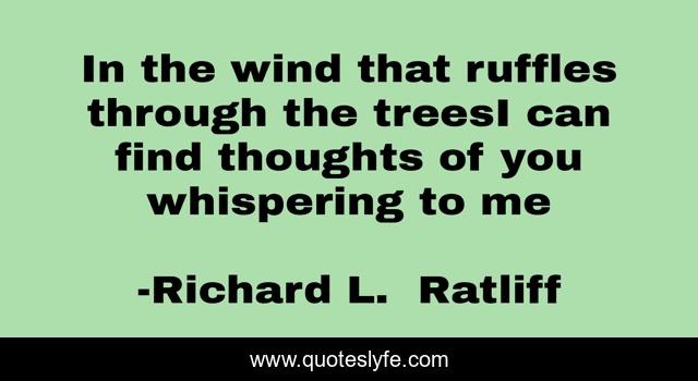 In the wind that ruffles through the treesI can find thoughts of you whispering to me