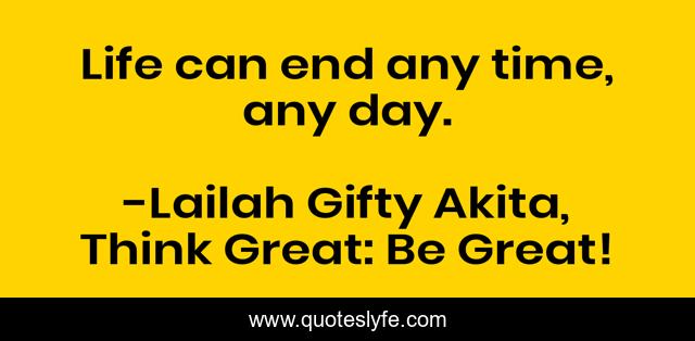 Life can end any time, any day.
