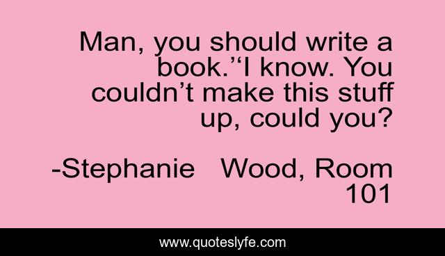 Man, you should write a book.’‘I know. You couldn’t make this stuff up, could you?